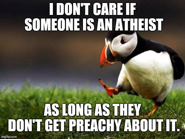 Unpopular Opinion Puffin Meme | I DON'T CARE IF SOMEONE IS AN ATHEIST; AS LONG AS THEY DON'T GET PREACHY ABOUT IT. | image tagged in memes,unpopular opinion puffin,atheism | made w/ Imgflip meme maker