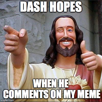 Buddy Christ Meme | DASH HOPES; WHEN HE COMMENTS ON MY MEME | image tagged in memes,buddy christ | made w/ Imgflip meme maker