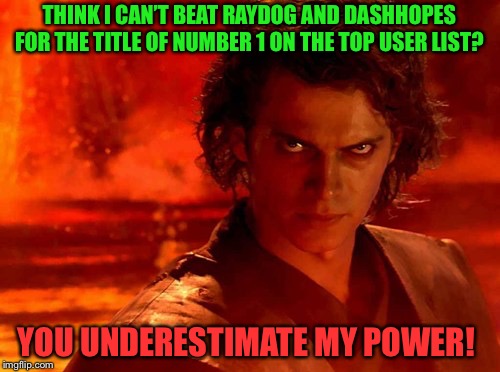 The Prequel Trilogy Matters To! |  THINK I CAN’T BEAT RAYDOG AND DASHHOPES FOR THE TITLE OF NUMBER 1 ON THE TOP USER LIST? YOU UNDERESTIMATE MY POWER! | image tagged in memes,you underestimate my power,star wars,anakin skywalker,raydog,dashhopes | made w/ Imgflip meme maker