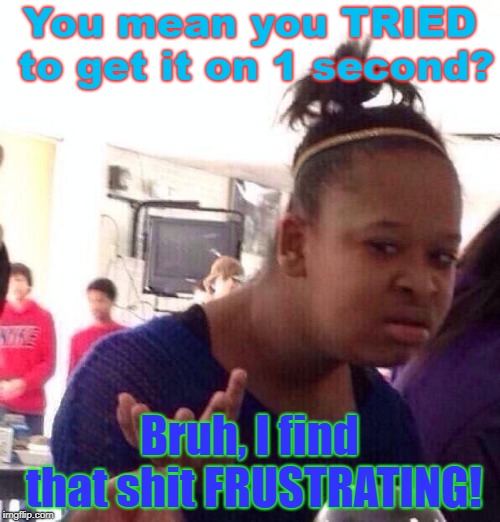 Black Girl Wat Meme | You mean you TRIED to get it on 1 second? Bruh, I find that shit FRUSTRATING! | image tagged in memes,black girl wat | made w/ Imgflip meme maker