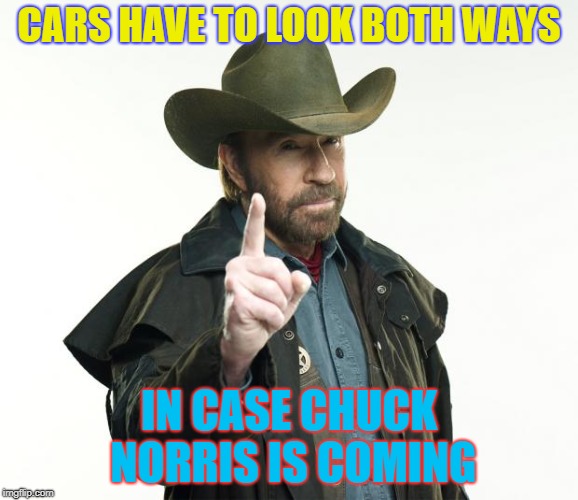 Chuck Norris Finger Meme | CARS HAVE TO LOOK BOTH WAYS IN CASE CHUCK NORRIS IS COMING | image tagged in memes,chuck norris finger,chuck norris | made w/ Imgflip meme maker