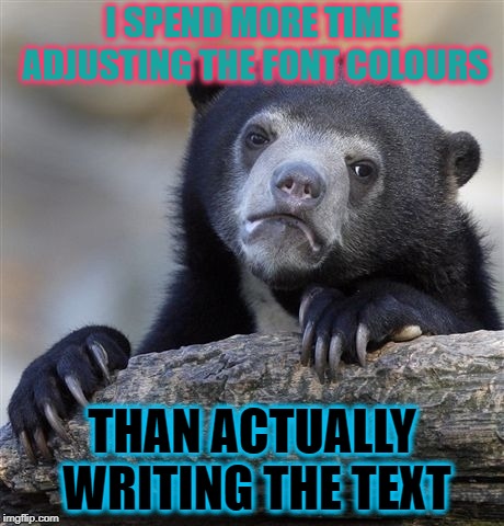 I even thicken the outlines so it actually makes a difference. | I SPEND MORE TIME ADJUSTING THE FONT COLOURS; THAN ACTUALLY WRITING THE TEXT | image tagged in memes,confession bear,dank memes,meanwhile on imgflip,funny,first world problems | made w/ Imgflip meme maker
