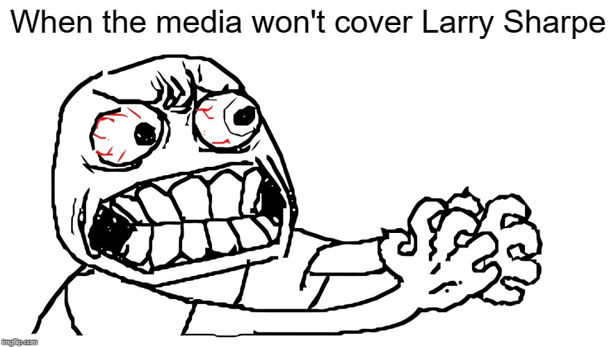 Media: Cover Larry Sharpe. | When the media won't cover Larry Sharpe | image tagged in angry meme face,larry sharpe,libertarian,new york,governor | made w/ Imgflip meme maker