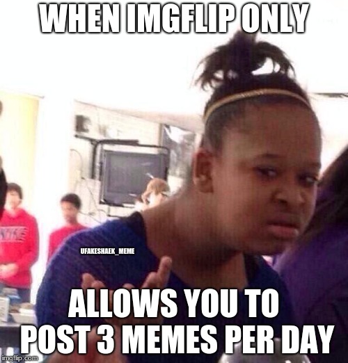 I am only allowed to make 3 memes per day | WHEN IMGFLIP ONLY; UFAKESHAEK_MEME; ALLOWS YOU TO POST 3 MEMES PER DAY | image tagged in memes,black girl wat,dank memes,yes,wut | made w/ Imgflip meme maker
