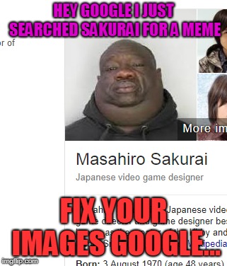Weird stuff on Google | HEY GOOGLE I JUST SEARCHED SAKURAI FOR A MEME; FIX YOUR IMAGES GOOGLE... | image tagged in sakura,weird,google images | made w/ Imgflip meme maker