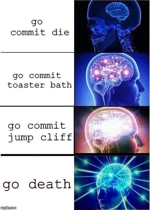 Expanding Brain | go commit die; go commit toaster bath; go commit jump cliff; go death | image tagged in memes,expanding brain | made w/ Imgflip meme maker