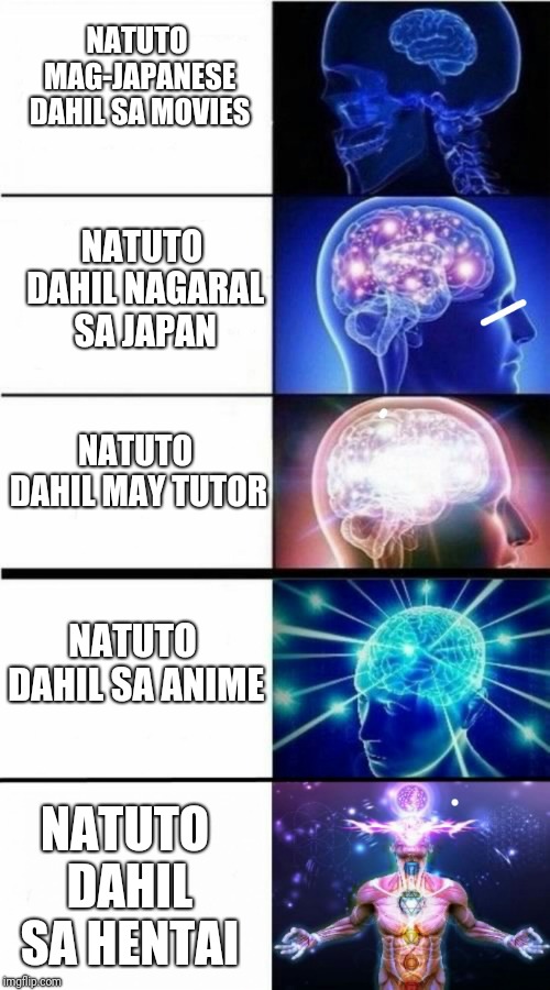 Expanding Brain Meme | NATUTO MAG-JAPANESE DAHIL SA MOVIES; NATUTO DAHIL NAGARAL SA JAPAN; NATUTO DAHIL MAY TUTOR; NATUTO DAHIL SA ANIME; NATUTO DAHIL SA HENTAI | image tagged in expanding brain meme | made w/ Imgflip meme maker