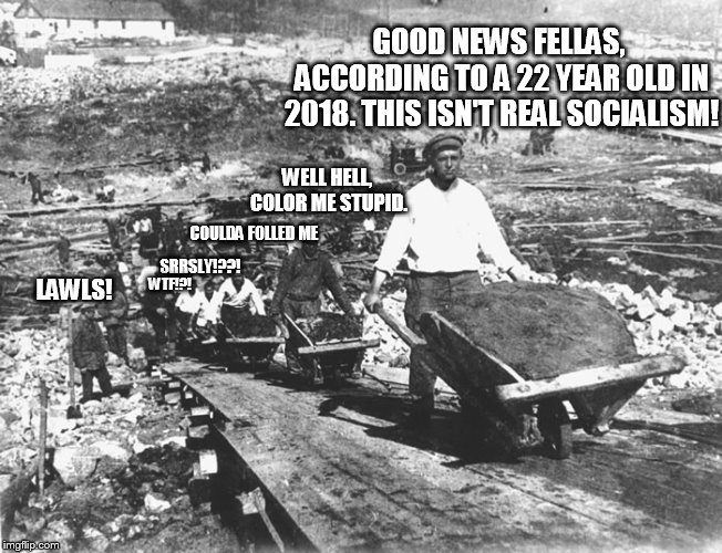 Totally not Socialism. | GOOD NEWS FELLAS, ACCORDING TO A 22 YEAR OLD IN 2018. THIS ISN'T REAL SOCIALISM! WELL HELL, COLOR ME STUPID. COULDA FOLLED ME; SRRSLY!??! LAWLS! WTF!?! | image tagged in gulag,socialism,communism,political | made w/ Imgflip meme maker