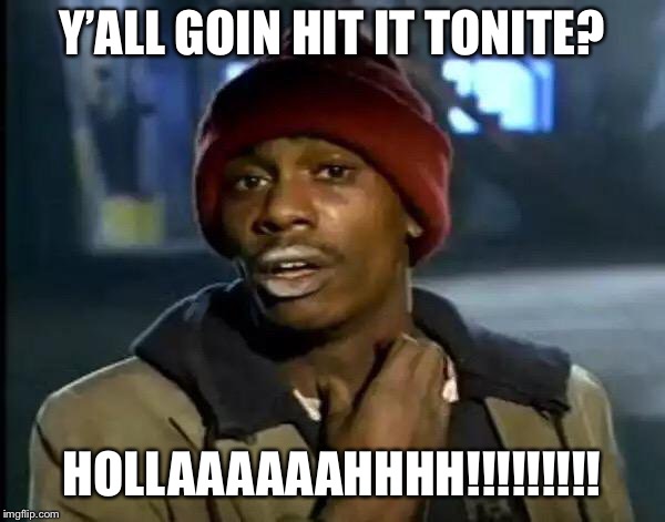 Y'all Got Any More Of That | Y’ALL GOIN HIT IT TONITE? HOLLAAAAAAHHHH!!!!!!!!! | image tagged in memes,y'all got any more of that | made w/ Imgflip meme maker