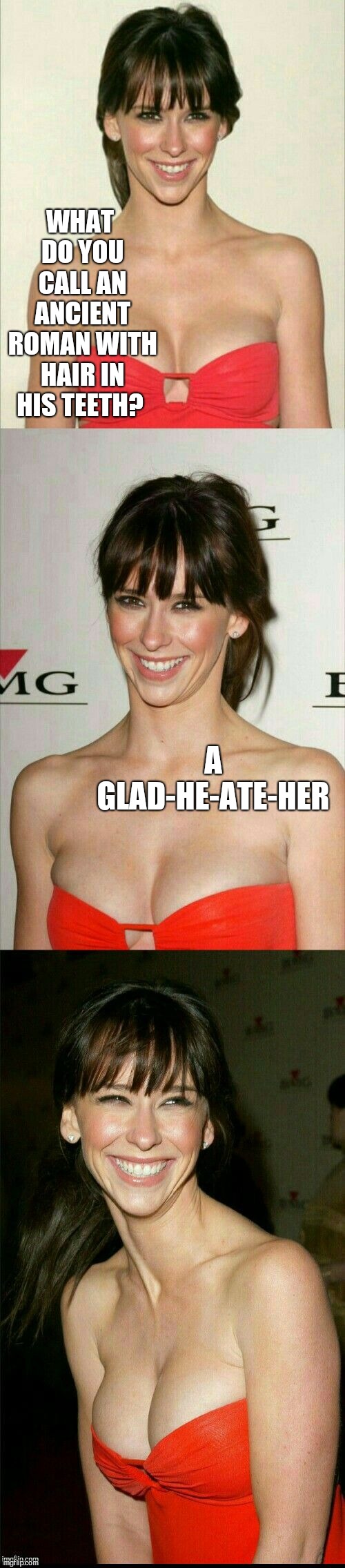 Jennifer Love Hewitt joke template  | WHAT DO YOU CALL AN ANCIENT ROMAN WITH HAIR IN HIS TEETH? A GLAD-HE-ATE-HER | image tagged in jennifer love hewitt joke template,jennifer love hewitt,jbmemegeek,bad puns | made w/ Imgflip meme maker