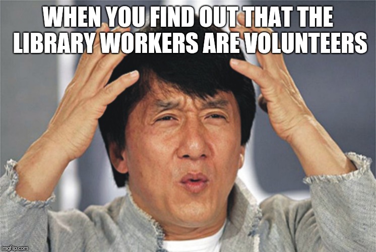 Jackie Chan Confused | WHEN YOU FIND OUT THAT THE LIBRARY WORKERS ARE VOLUNTEERS | image tagged in jackie chan confused | made w/ Imgflip meme maker
