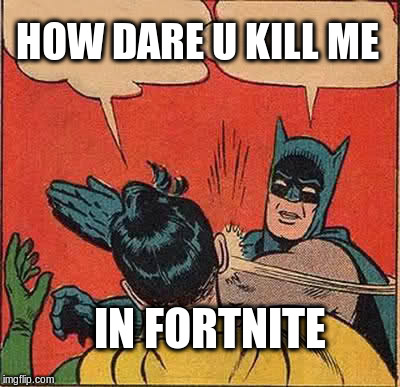 Batman Slapping Robin Meme | HOW DARE U KILL ME; IN FORTNITE | image tagged in memes,batman slapping robin | made w/ Imgflip meme maker