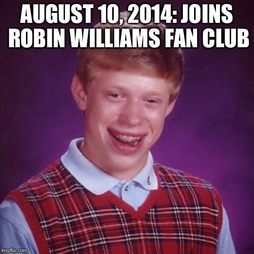  AUGUST 10, 2014: JOINS ROBIN WILLIAMS FAN CLUB | image tagged in robin williams fan club | made w/ Imgflip meme maker