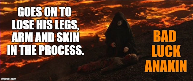 GOES ON TO LOSE HIS LEGS, ARM AND SKIN IN THE PROCESS. BAD 
LUCK
 ANAKIN | made w/ Imgflip meme maker