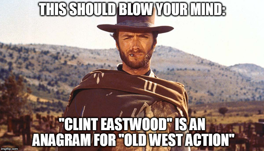 And it's not even a stage name, it's his REAL NAME! | THIS SHOULD BLOW YOUR MIND:; "CLINT EASTWOOD" IS AN ANAGRAM FOR "OLD WEST ACTION" | image tagged in memes,clint eastwood,anagram | made w/ Imgflip meme maker