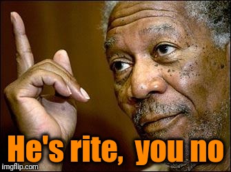 This Morgan Freeman | He's rite,  you no | image tagged in this morgan freeman | made w/ Imgflip meme maker