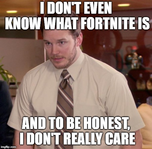 Afraid To Ask Andy Meme | I DON'T EVEN KNOW WHAT FORTNITE IS AND TO BE HONEST, I DON'T REALLY CARE | image tagged in memes,afraid to ask andy | made w/ Imgflip meme maker