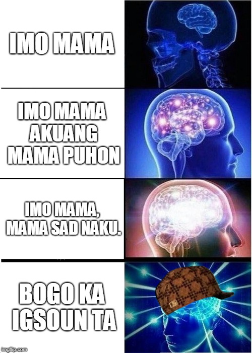 Expanding Brain Meme | IMO MAMA; IMO MAMA AKUANG MAMA PUHON; IMO MAMA, MAMA SAD NAKU. BOGO KA IGSOUN TA | image tagged in memes,expanding brain,scumbag | made w/ Imgflip meme maker