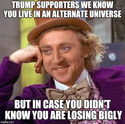 Creepy Condescending Wonka Meme | TRUMP SUPPORTERS WE KNOW YOU LIVE IN AN ALTERNATE UNIVERSE; BUT IN CASE YOU DIDN'T KNOW YOU ARE LOSING BIGLY | image tagged in memes,creepy condescending wonka | made w/ Imgflip meme maker
