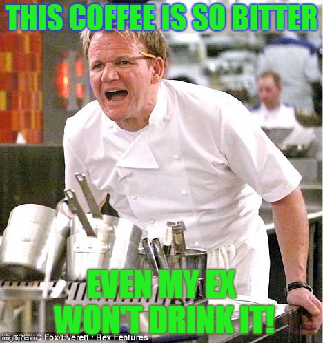 Bad coffee! Don't even try it. | THIS COFFEE IS SO BITTER; EVEN MY EX WON'T DRINK IT! | image tagged in memes,chef gordon ramsay,nixieknox | made w/ Imgflip meme maker
