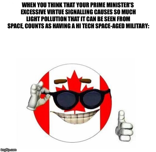 WHEN YOU THINK THAT YOUR PRIME MINISTER'S EXCESSIVE VIRTUE SIGNALLING CAUSES SO MUCH LIGHT POLLUTION THAT IT CAN BE SEEN FROM SPACE, COUNTS AS HAVING A HI TECH SPACE-AGED MILITARY: | image tagged in cool canada ball | made w/ Imgflip meme maker