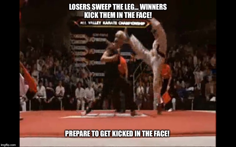 Prepare to get kicked in the face | LOSERS SWEEP THE LEG...
WINNERS KICK THEM IN THE FACE! PREPARE TO GET KICKED IN THE FACE! | image tagged in sweeptheleg,karatekid | made w/ Imgflip meme maker