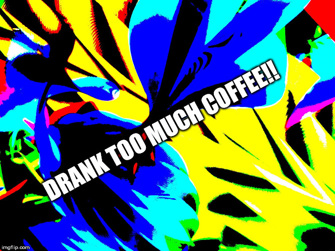 wild background | DRANK TOO MUCH COFFEE!! | image tagged in wild background | made w/ Imgflip meme maker