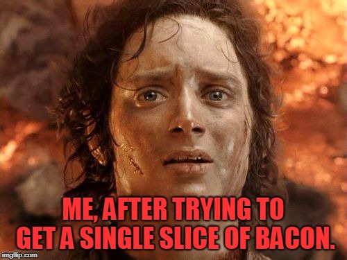 It's Finally Over Meme | ME, AFTER TRYING TO GET A SINGLE SLICE OF BACON. | image tagged in memes,its finally over | made w/ Imgflip meme maker