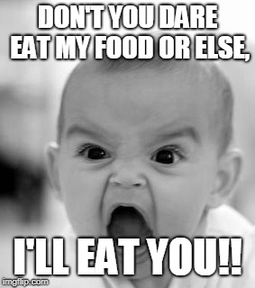 Angry Baby Meme | DON'T YOU DARE EAT MY FOOD OR ELSE, I'LL EAT YOU!! | image tagged in memes,angry baby | made w/ Imgflip meme maker