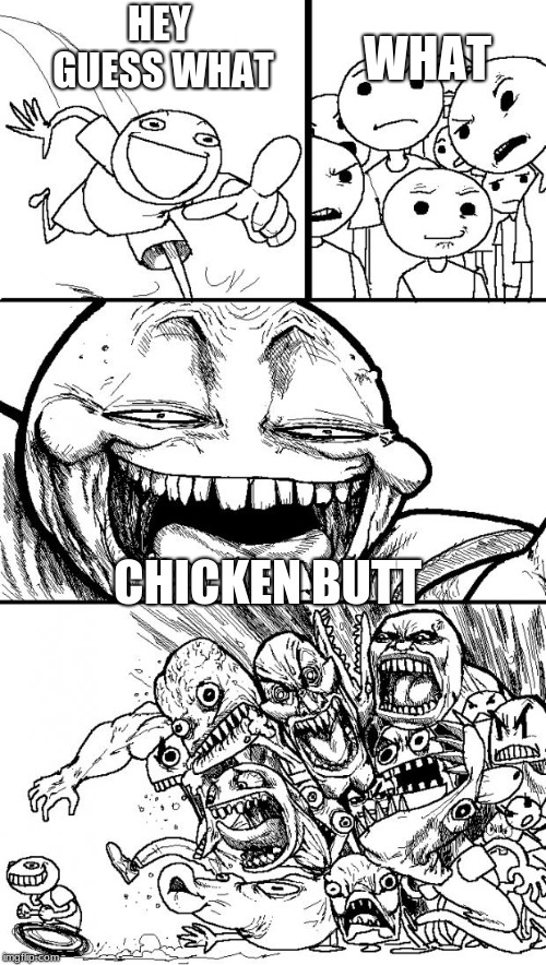 Hey Internet Meme | HEY GUESS WHAT; WHAT; CHICKEN BUTT | image tagged in memes,hey internet | made w/ Imgflip meme maker