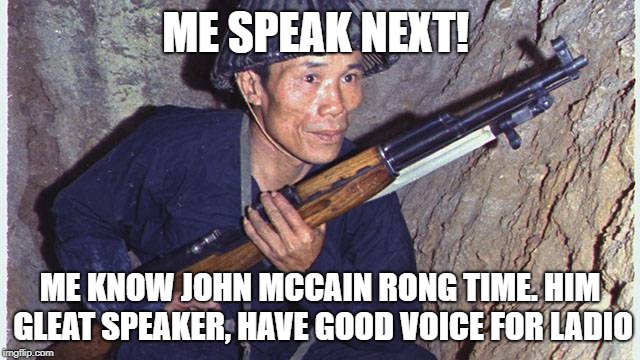 ME SPEAK NEXT! ME KNOW JOHN MCCAIN RONG TIME. HIM GLEAT SPEAKER, HAVE GOOD VOICE FOR LADIO | made w/ Imgflip meme maker