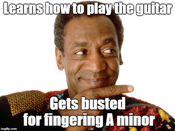 bill cosby | Learns how to play the guitar; Gets busted for fingering A minor | image tagged in bill cosby | made w/ Imgflip meme maker