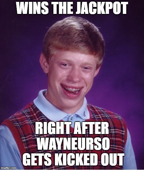 Bad Luck Brian Meme | WINS THE JACKPOT RIGHT AFTER WAYNEURSO GETS KICKED OUT | image tagged in memes,bad luck brian | made w/ Imgflip meme maker