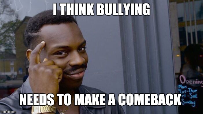 Roll Safe Think About It Meme | I THINK BULLYING NEEDS TO MAKE A COMEBACK | image tagged in memes,roll safe think about it | made w/ Imgflip meme maker