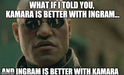 Matrix Morpheus Meme | WHAT IF I TOLD YOU, KAMARA IS BETTER WITH INGRAM... AND INGRAM IS BETTER WITH KAMARA | image tagged in memes,matrix morpheus | made w/ Imgflip meme maker