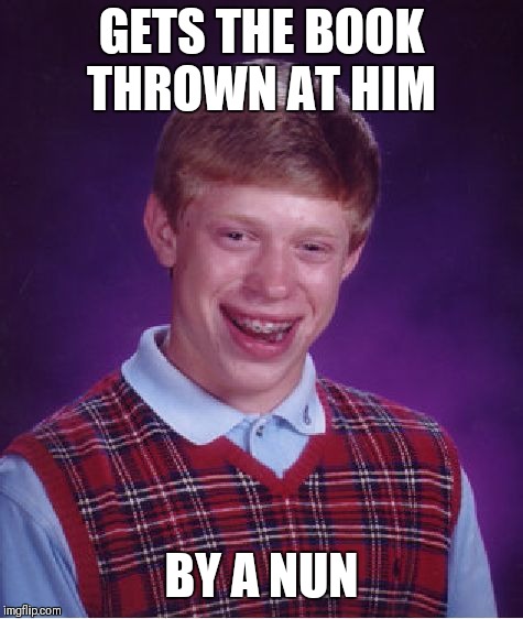 Bad Luck Brian Meme | GETS THE BOOK THROWN AT HIM; BY A NUN | image tagged in memes,bad luck brian,books,church | made w/ Imgflip meme maker