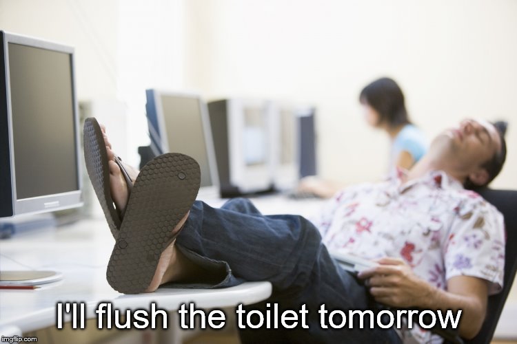 Slacker | I'll flush the toilet tomorrow | image tagged in slacker | made w/ Imgflip meme maker