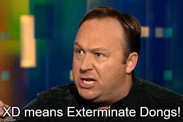 Alex Jones | XD means Exterminate Dongs! | image tagged in alex jones | made w/ Imgflip meme maker