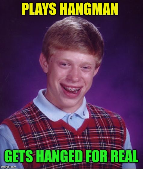 Bad Luck Brian Meme | PLAYS HANGMAN GETS HANGED FOR REAL | image tagged in memes,bad luck brian | made w/ Imgflip meme maker