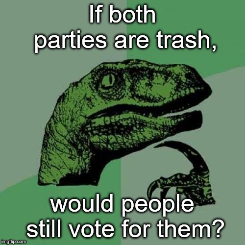 Philosoraptor Meme | If both parties are trash, would people still vote for them? | image tagged in memes,philosoraptor | made w/ Imgflip meme maker