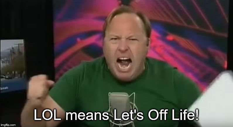 Alex Jones | LOL means Let's Off Life! | image tagged in alex jones | made w/ Imgflip meme maker