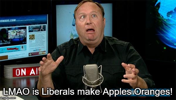 Muh Alex Jones | LMAO is Liberals make Apples Oranges! | image tagged in muh alex jones | made w/ Imgflip meme maker