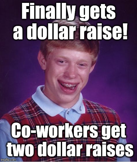 That's messed up! LOL | Finally gets a dollar raise! Co-workers get two dollar raises | image tagged in memes,bad luck brian | made w/ Imgflip meme maker