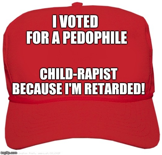 Trump Truth Hat | I VOTED FOR A PEDOPHILE; CHILD-RAPIST BECAUSE I'M RETARDED! | image tagged in blank red maga hat,trump,pedophile,rapist,president,retarded | made w/ Imgflip meme maker