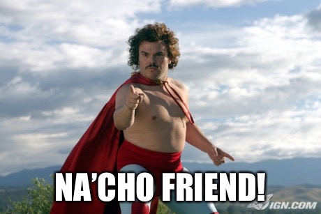 Nacho Libre | NA’CHO FRIEND! | image tagged in nacho libre | made w/ Imgflip meme maker