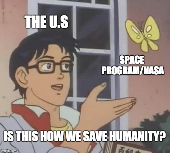 Is This A Pigeon | THE U.S; SPACE PROGRAM/NASA; IS THIS HOW WE SAVE HUMANITY? | image tagged in memes,is this a pigeon | made w/ Imgflip meme maker