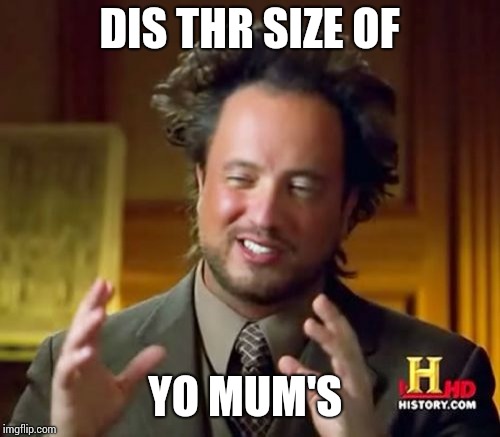 Ancient Aliens Meme | DIS THR SIZE OF; YO MUM'S | image tagged in memes,ancient aliens | made w/ Imgflip meme maker