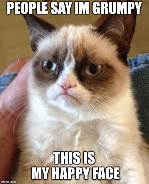 Grumpy Cat Meme | PEOPLE SAY IM GRUMPY; THIS IS MY HAPPY FACE | image tagged in memes,grumpy cat | made w/ Imgflip meme maker