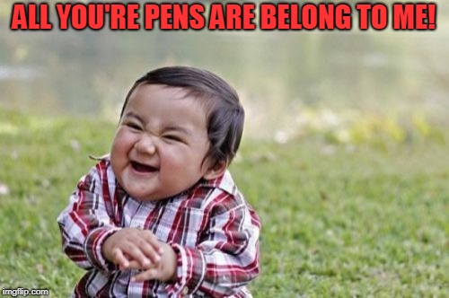 Evil Toddler Meme | ALL YOU'RE PENS ARE BELONG TO ME! | image tagged in memes,evil toddler | made w/ Imgflip meme maker