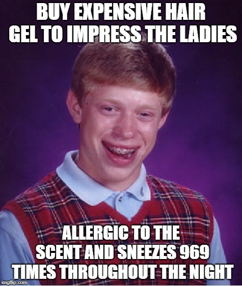 Bad Luck Brian Meme | BUY EXPENSIVE HAIR GEL TO IMPRESS THE LADIES; ALLERGIC TO THE SCENT AND SNEEZES 969 TIMES THROUGHOUT THE NIGHT | image tagged in memes,bad luck brian,AdviceAnimals | made w/ Imgflip meme maker